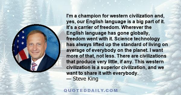 I'm a champion for western civilization and, yes, our English language is a big part of it. It's a carrier of freedom. Wherever the English language has gone globally, freedom went with it. Science technology has always 