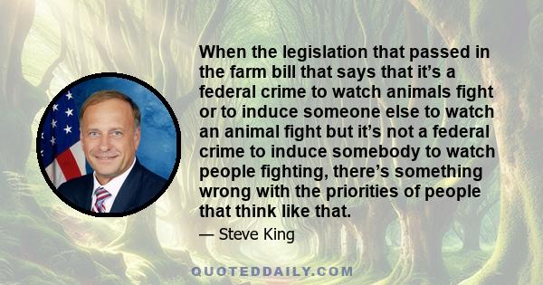 When the legislation that passed in the farm bill that says that it’s a federal crime to watch animals fight or to induce someone else to watch an animal fight but it’s not a federal crime to induce somebody to watch