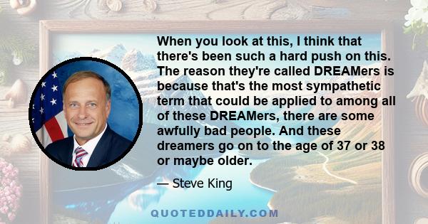 When you look at this, I think that there's been such a hard push on this. The reason they're called DREAMers is because that's the most sympathetic term that could be applied to among all of these DREAMers, there are