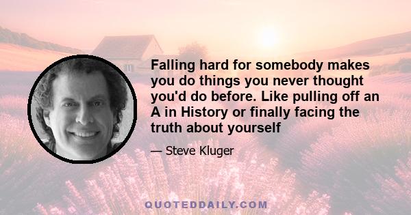 Falling hard for somebody makes you do things you never thought you'd do before. Like pulling off an A in History or finally facing the truth about yourself