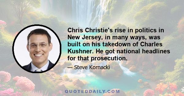 Chris Christie's rise in politics in New Jersey, in many ways, was built on his takedown of Charles Kushner. He got national headlines for that prosecution.