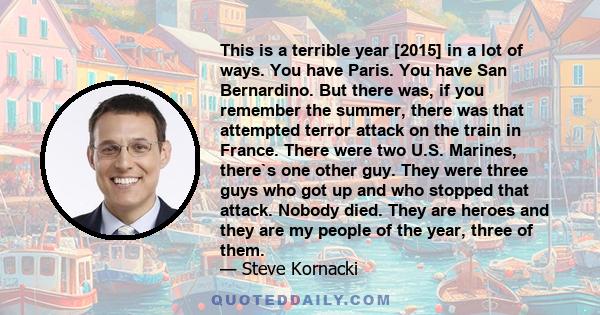 This is a terrible year [2015] in a lot of ways. You have Paris. You have San Bernardino. But there was, if you remember the summer, there was that attempted terror attack on the train in France. There were two U.S.