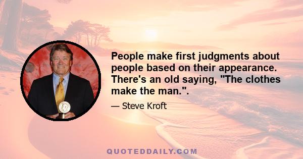 People make first judgments about people based on their appearance. There's an old saying, The clothes make the man..