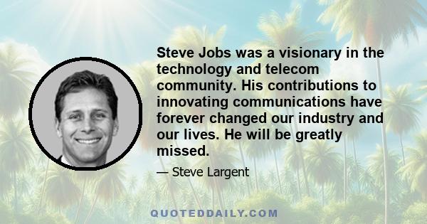 Steve Jobs was a visionary in the technology and telecom community. His contributions to innovating communications have forever changed our industry and our lives. He will be greatly missed.