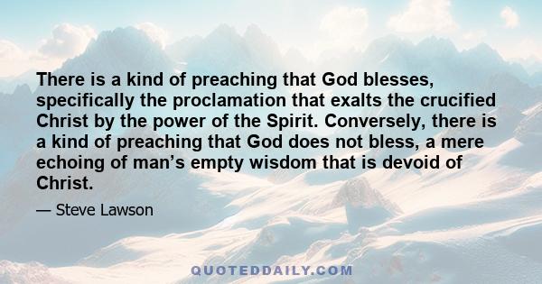 There is a kind of preaching that God blesses, specifically the proclamation that exalts the crucified Christ by the power of the Spirit. Conversely, there is a kind of preaching that God does not bless, a mere echoing