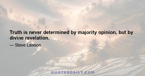 Truth is never determined by majority opinion, but by divine revelation.