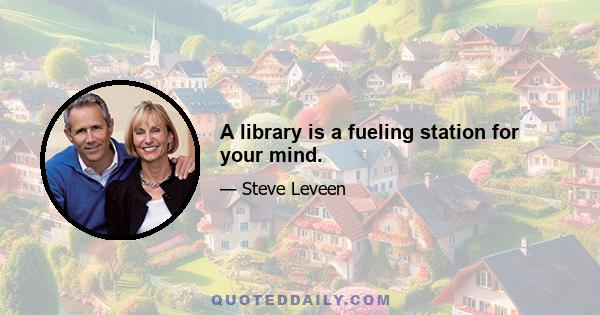 A library is a fueling station for your mind.