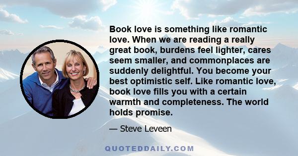 Book love is something like romantic love. When we are reading a really great book, burdens feel lighter, cares seem smaller.