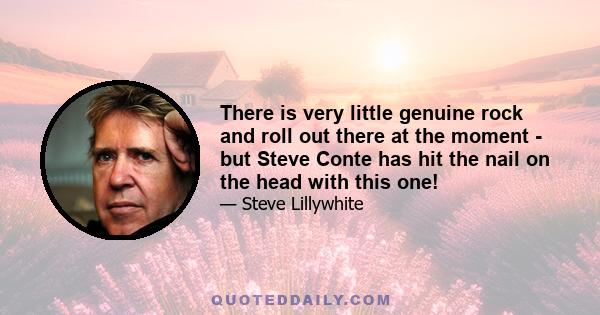 There is very little genuine rock and roll out there at the moment - but Steve Conte has hit the nail on the head with this one!