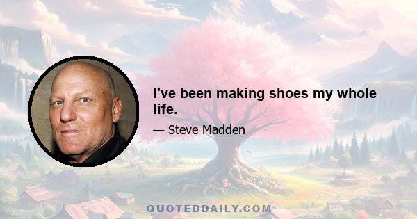 I've been making shoes my whole life.