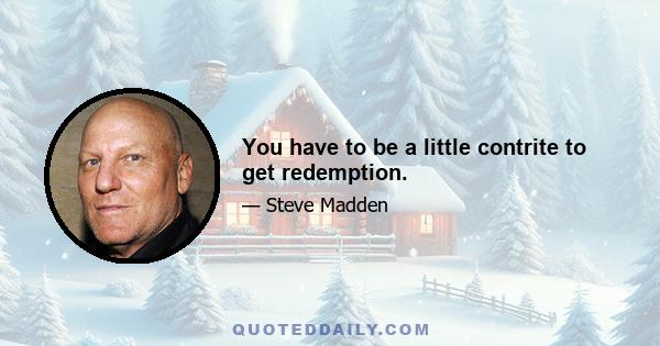 You have to be a little contrite to get redemption.