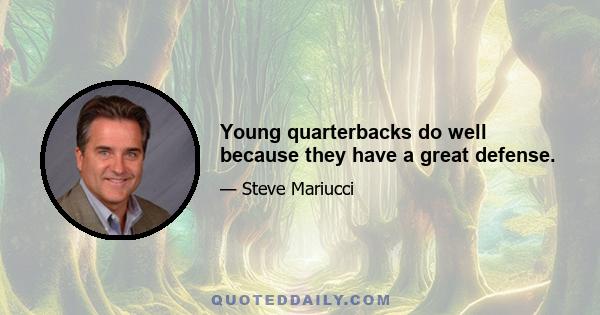 Young quarterbacks do well because they have a great defense.