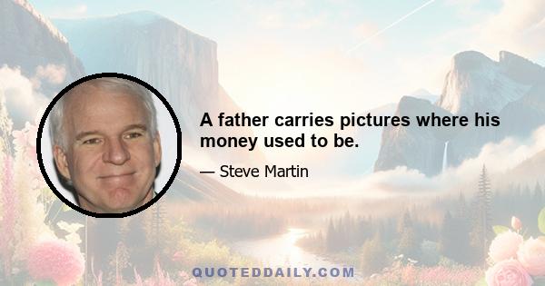 A father carries pictures where his money used to be.