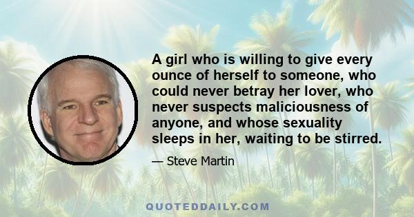 A girl who is willing to give every ounce of herself to someone, who could never betray her lover, who never suspects maliciousness of anyone, and whose sexuality sleeps in her, waiting to be stirred.