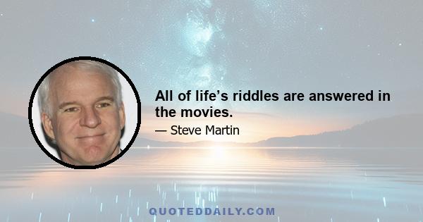 All of life’s riddles are answered in the movies.