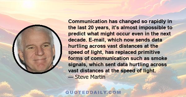 Communication has changed so rapidly in the last 20 years, it's almost impossible to predict what might occur even in the next decade. E-mail, which now sends data hurtling across vast distances at the speed of light,