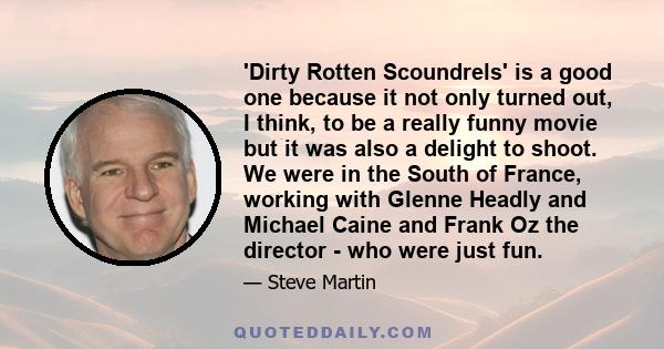 'Dirty Rotten Scoundrels' is a good one because it not only turned out, I think, to be a really funny movie but it was also a delight to shoot. We were in the South of France, working with Glenne Headly and Michael