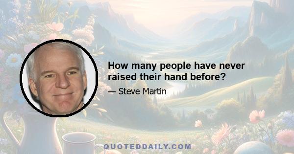 How many people have never raised their hand before?