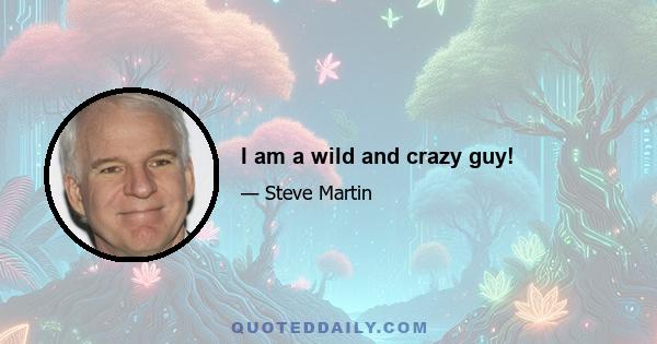 I am a wild and crazy guy!