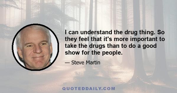 I can understand the drug thing. So they feel that it's more important to take the drugs than to do a good show for the people.