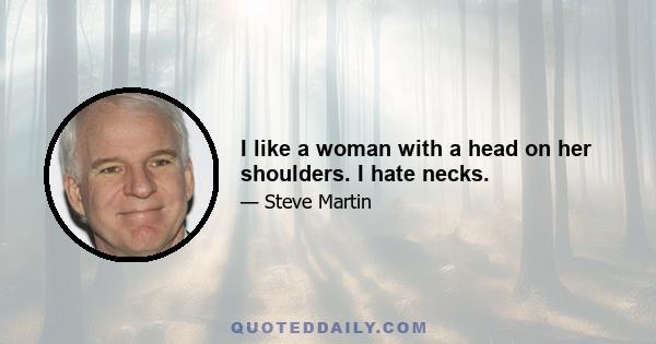 I like a woman with a head on her shoulders. I hate necks.