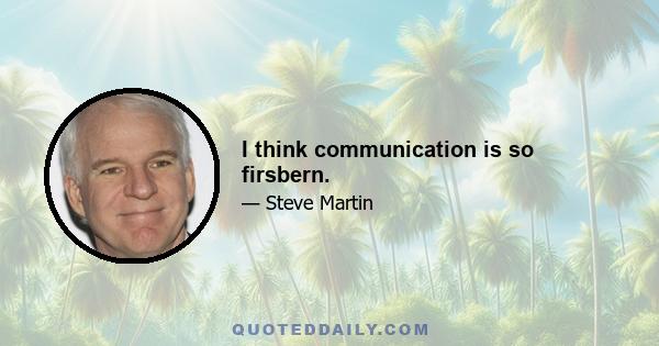 I think communication is so firsbern.