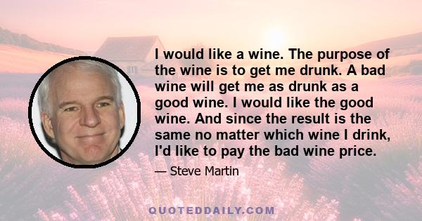 I would like a wine. The purpose of the wine is to get me drunk. A bad wine will get me as drunk as a good wine. I would like the good wine. And since the result is the same no matter which wine I drink, I'd like to pay 