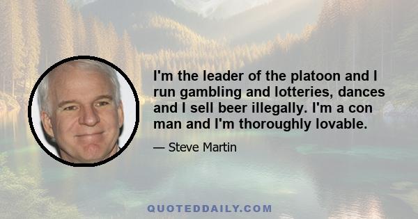 I'm the leader of the platoon and I run gambling and lotteries, dances and I sell beer illegally. I'm a con man and I'm thoroughly lovable.