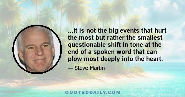 ...it is not the big events that hurt the most but rather the smallest questionable shift in tone at the end of a spoken word that can plow most deeply into the heart.