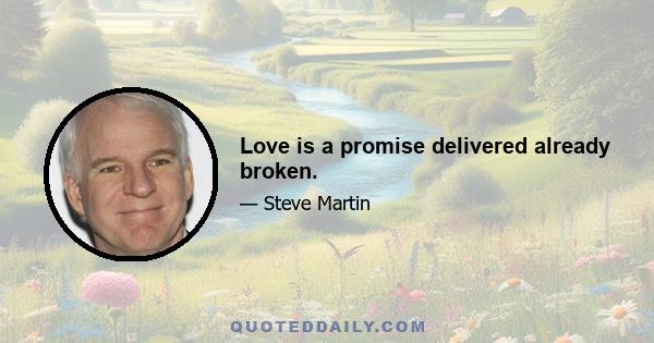 Love is a promise delivered already broken.