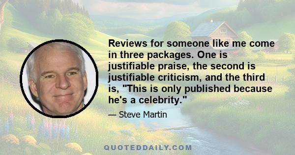 Reviews for someone like me come in three packages. One is justifiable praise, the second is justifiable criticism, and the third is, This is only published because he's a celebrity.