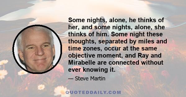 Some nights, alone, he thinks of her, and some nights, alone, she thinks of him. Some night these thoughts, separated by miles and time zones, occur at the same objective moment, and Ray and Mirabelle are connected