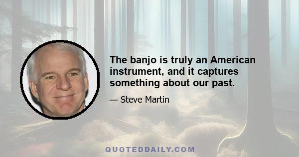 The banjo is truly an American instrument, and it captures something about our past.