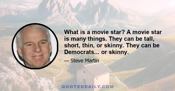 What is a movie star? A movie star is many things. They can be tall, short, thin, or skinny. They can be Democrats... or skinny.