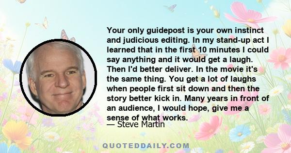 Your only guidepost is your own instinct and judicious editing. In my stand-up act I learned that in the first 10 minutes I could say anything and it would get a laugh. Then I'd better deliver. In the movie it's the