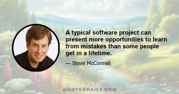 A typical software project can present more opportunities to learn from mistakes than some people get in a lifetime.