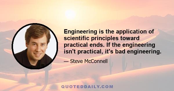 Engineering is the application of scientific principles toward practical ends. If the engineering isn't practical, it's bad engineering.