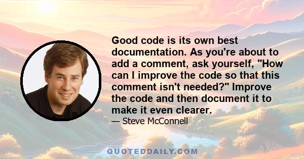 Good code is its own best documentation. As you're about to add a comment, ask yourself, How can I improve the code so that this comment isn't needed? Improve the code and then document it to make it even clearer.