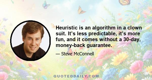 Heuristic is an algorithm in a clown suit. It’s less predictable, it’s more fun, and it comes without a 30-day, money-back guarantee.