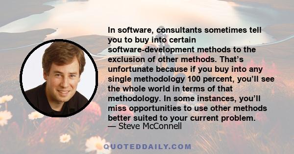 In software, consultants sometimes tell you to buy into certain software-development methods to the exclusion of other methods. That’s unfortunate because if you buy into any single methodology 100 percent, you’ll see