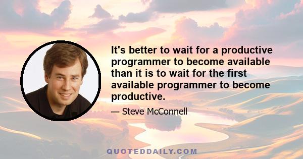 It's better to wait for a productive programmer to become available than it is to wait for the first available programmer to become productive.