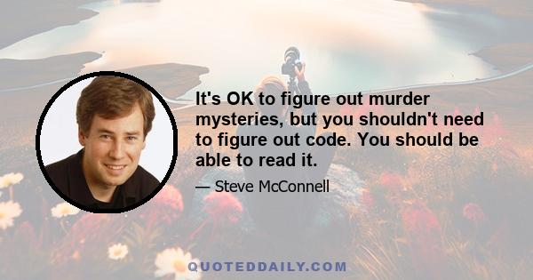 It's OK to figure out murder mysteries, but you shouldn't need to figure out code. You should be able to read it.