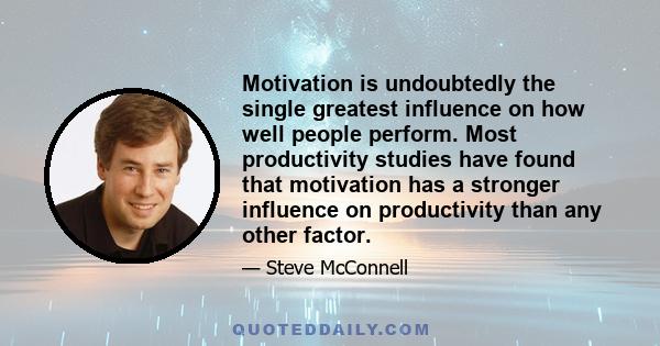 Motivation is undoubtedly the single greatest influence on how well people perform. Most productivity studies have found that motivation has a stronger influence on productivity than any other factor.