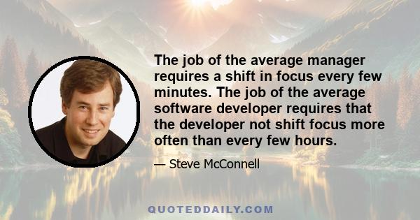 The job of the average manager requires a shift in focus every few minutes. The job of the average software developer requires that the developer not shift focus more often than every few hours.