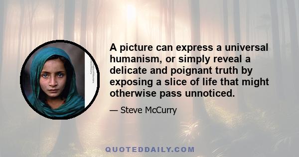 A picture can express a universal humanism, or simply reveal a delicate and poignant truth by exposing a slice of life that might otherwise pass unnoticed.