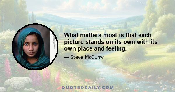 What matters most is that each picture stands on its own with its own place and feeling.