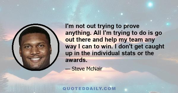 I'm not out trying to prove anything. All I'm trying to do is go out there and help my team any way I can to win. I don't get caught up in the individual stats or the awards.