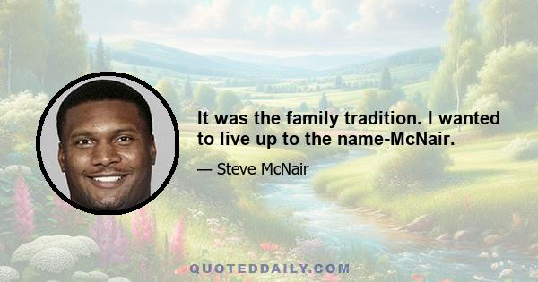 It was the family tradition. I wanted to live up to the name-McNair.