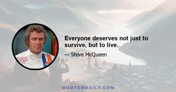 Everyone deserves not just to survive, but to live.