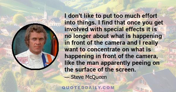 I don't like to put too much effort into things. I find that once you get involved with special effects it is no longer about what is happening in front of the camera and I really want to concentrate on what is